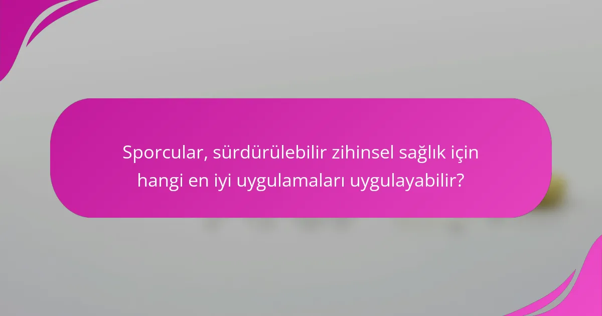 Sporcular, sürdürülebilir zihinsel sağlık için hangi en iyi uygulamaları uygulayabilir?
