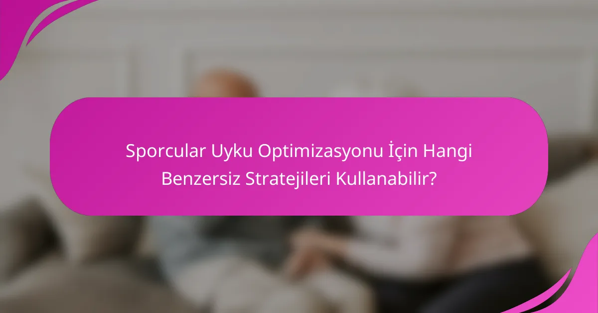 Sporcular Uyku Optimizasyonu İçin Hangi Benzersiz Stratejileri Kullanabilir?