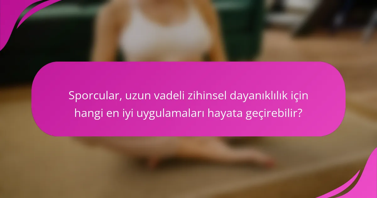 Sporcular, uzun vadeli zihinsel dayanıklılık için hangi en iyi uygulamaları hayata geçirebilir?