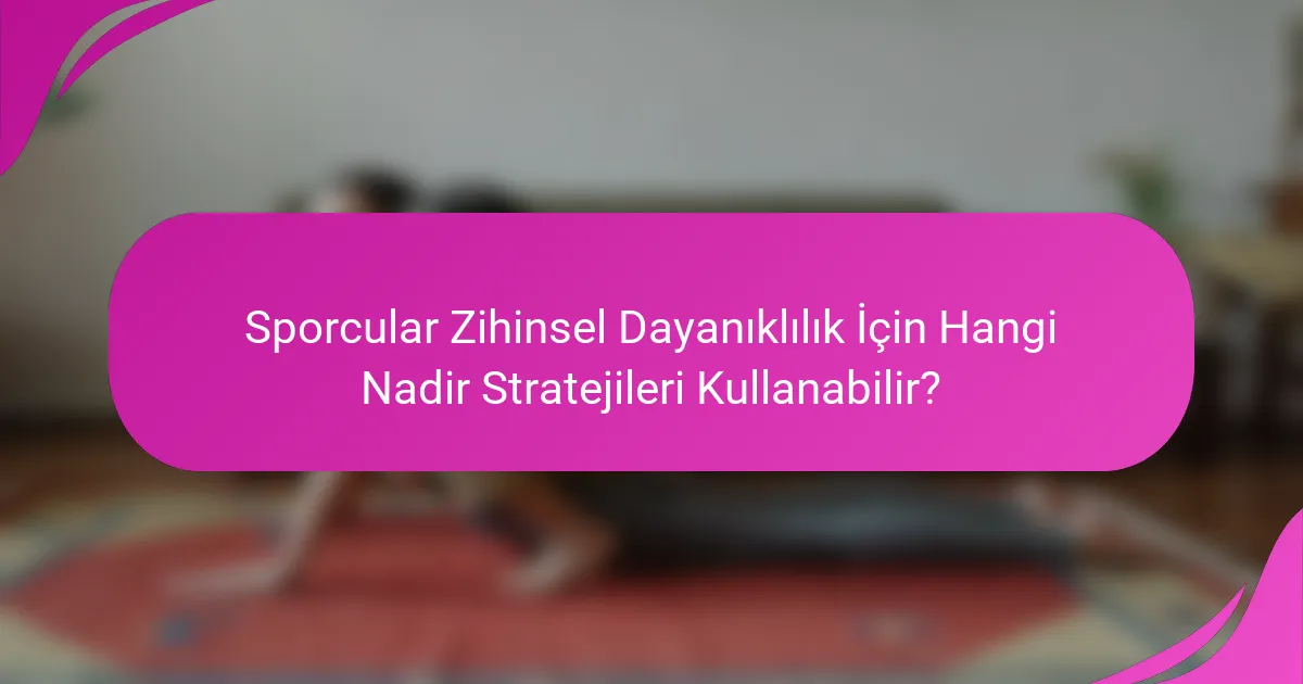 Sporcular Zihinsel Dayanıklılık İçin Hangi Nadir Stratejileri Kullanabilir?
