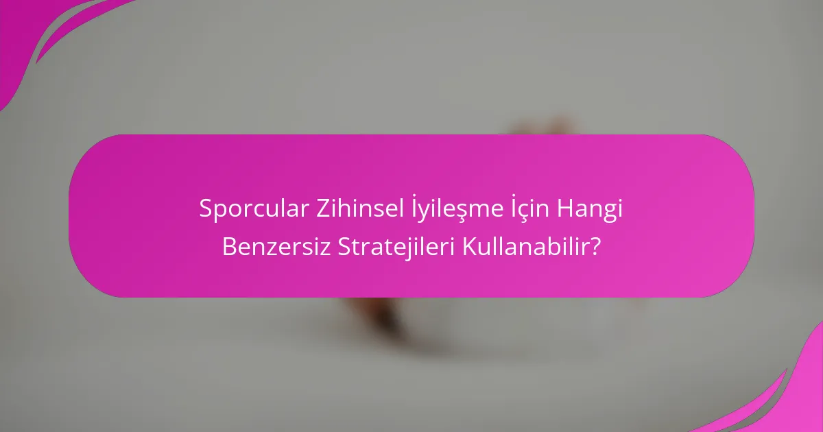 Sporcular Zihinsel İyileşme İçin Hangi Benzersiz Stratejileri Kullanabilir?