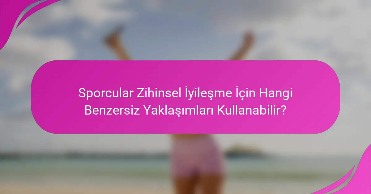Sporcular Zihinsel İyileşme İçin Hangi Benzersiz Yaklaşımları Kullanabilir?