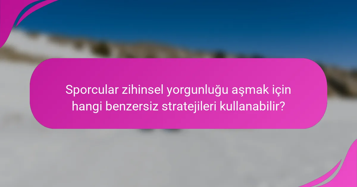 Sporcular zihinsel yorgunluğu aşmak için hangi benzersiz stratejileri kullanabilir?