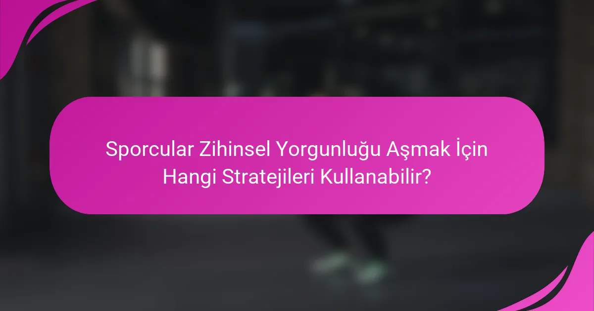 Sporcular Zihinsel Yorgunluğu Aşmak İçin Hangi Stratejileri Kullanabilir?