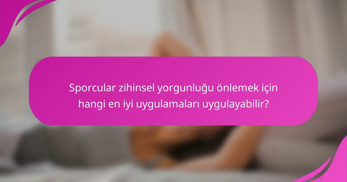 Sporcular zihinsel yorgunluğu önlemek için hangi en iyi uygulamaları uygulayabilir?