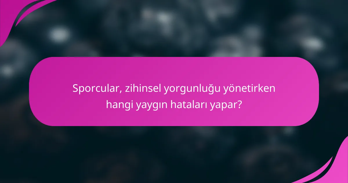 Sporcular, zihinsel yorgunluğu yönetirken hangi yaygın hataları yapar?