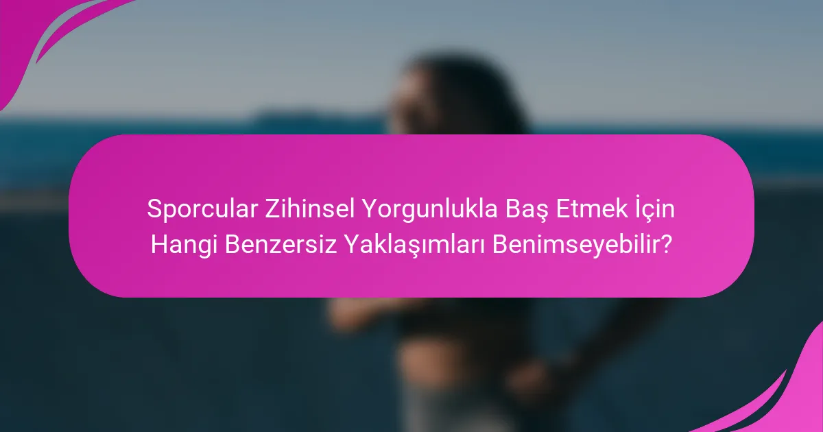 Sporcular Zihinsel Yorgunlukla Baş Etmek İçin Hangi Benzersiz Yaklaşımları Benimseyebilir?