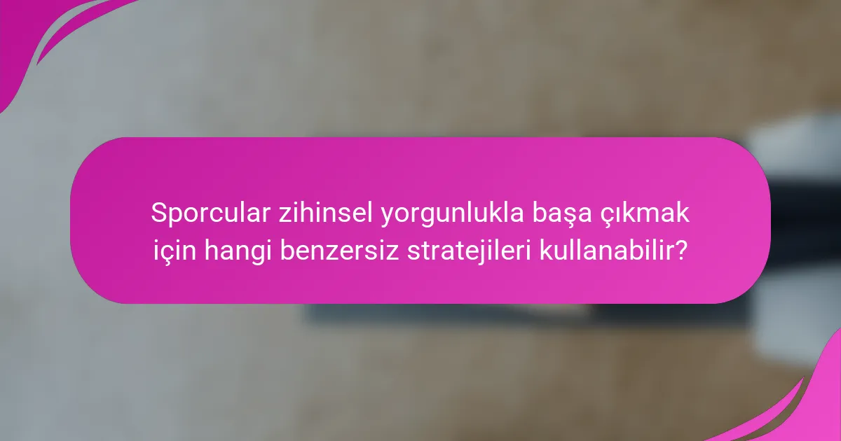 Sporcular zihinsel yorgunlukla başa çıkmak için hangi benzersiz stratejileri kullanabilir?