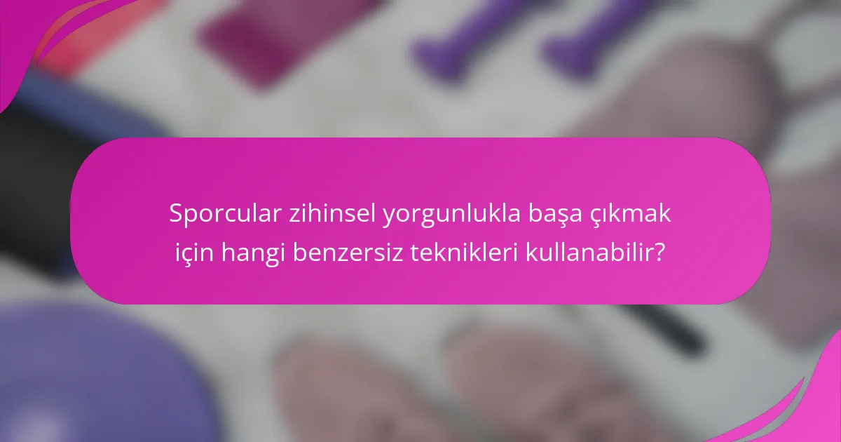 Sporcular zihinsel yorgunlukla başa çıkmak için hangi benzersiz teknikleri kullanabilir?