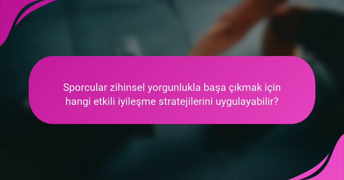 Sporcular zihinsel yorgunlukla başa çıkmak için hangi etkili iyileşme stratejilerini uygulayabilir?