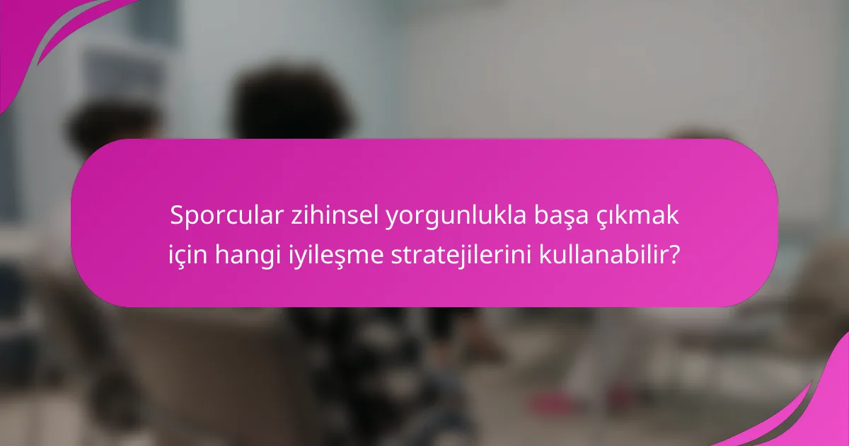 Sporcular zihinsel yorgunlukla başa çıkmak için hangi iyileşme stratejilerini kullanabilir?