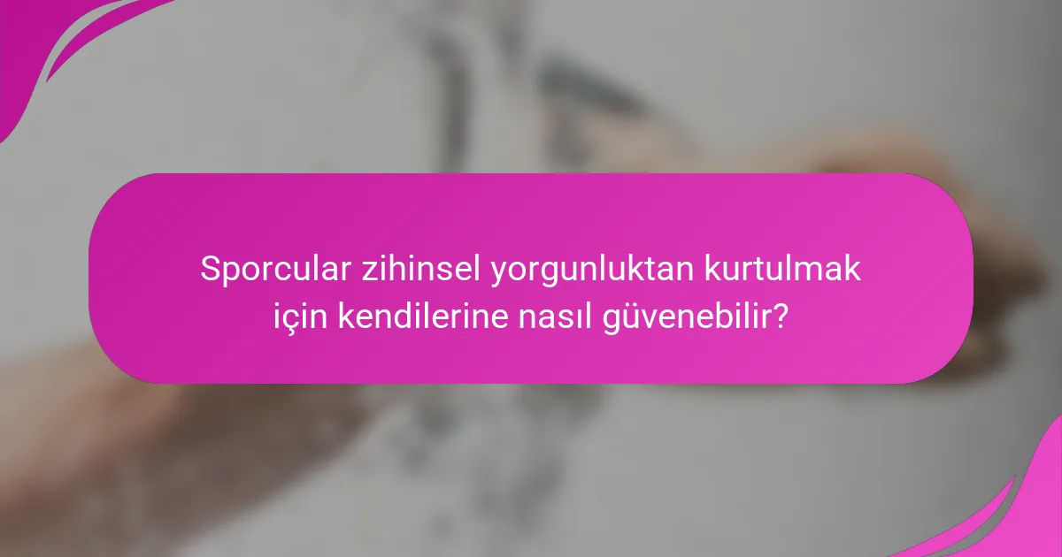 Sporcular zihinsel yorgunluktan kurtulmak için kendilerine nasıl güvenebilir?