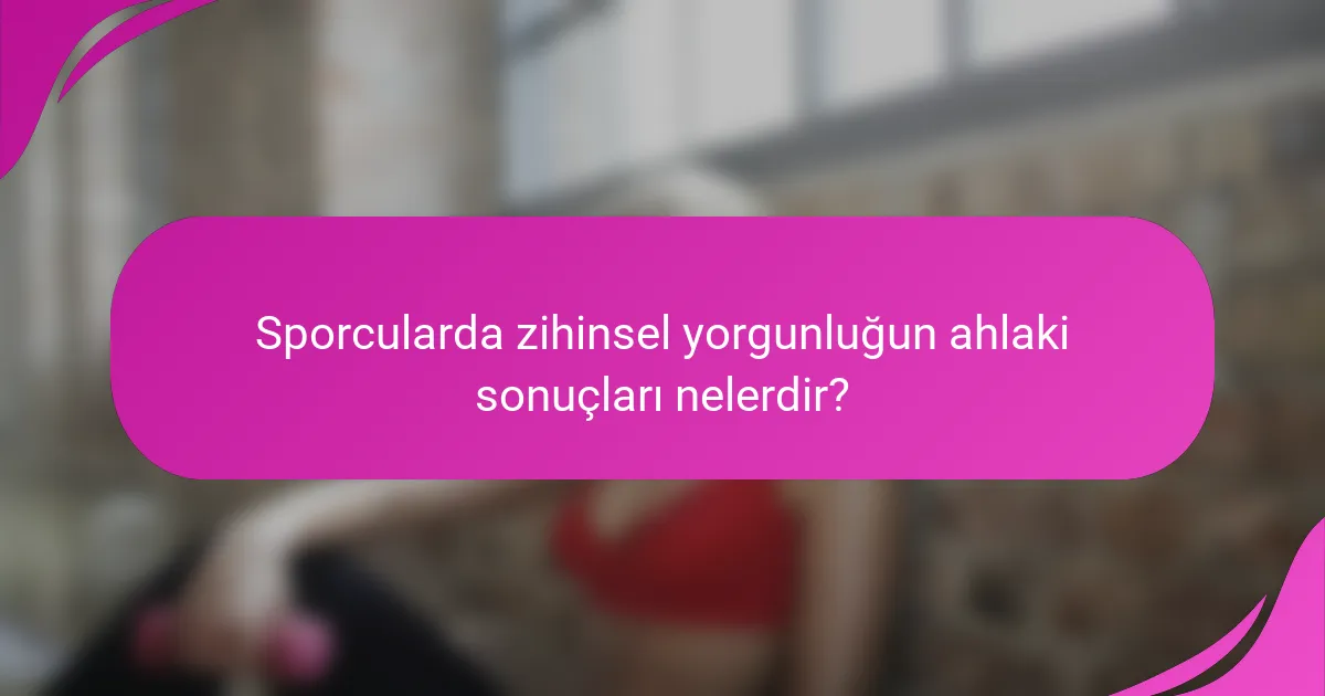 Sporcularda zihinsel yorgunluğun ahlaki sonuçları nelerdir?