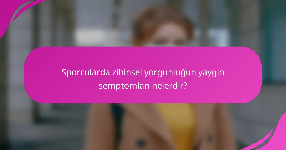 Sporcularda zihinsel yorgunluğun yaygın semptomları nelerdir?