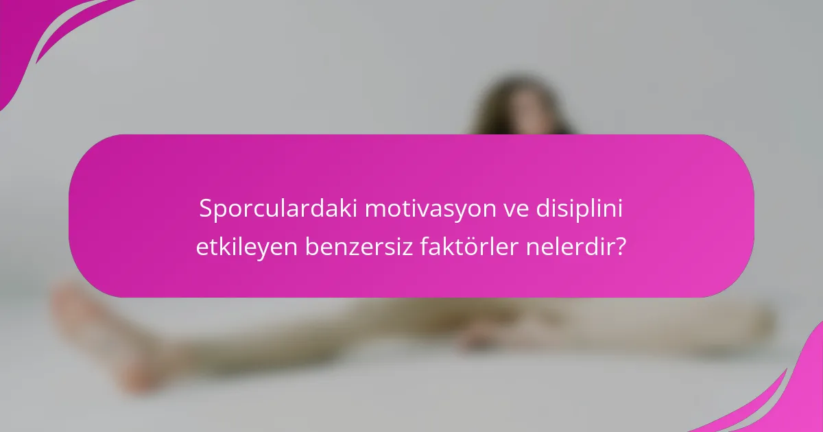 Sporculardaki motivasyon ve disiplini etkileyen benzersiz faktörler nelerdir?