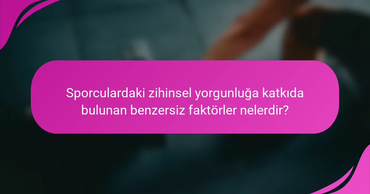Sporculardaki zihinsel yorgunluğa katkıda bulunan benzersiz faktörler nelerdir?