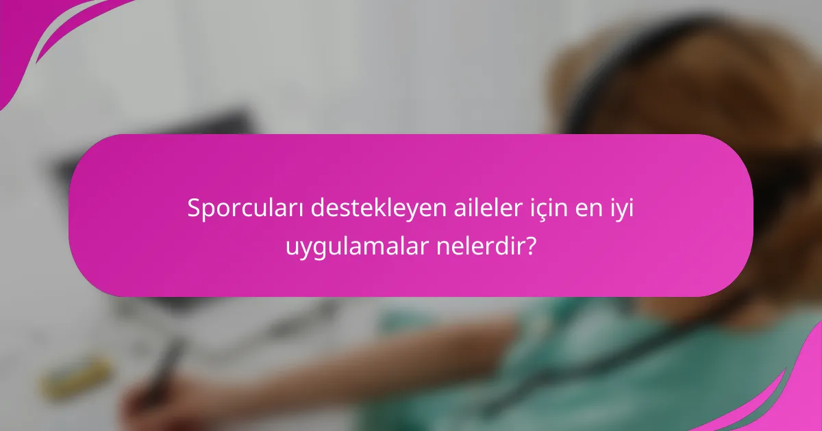 Sporcuları destekleyen aileler için en iyi uygulamalar nelerdir?