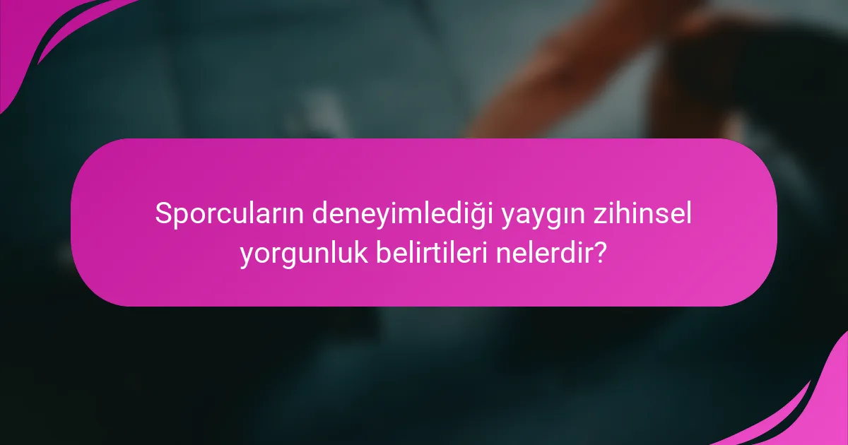 Sporcuların deneyimlediği yaygın zihinsel yorgunluk belirtileri nelerdir?
