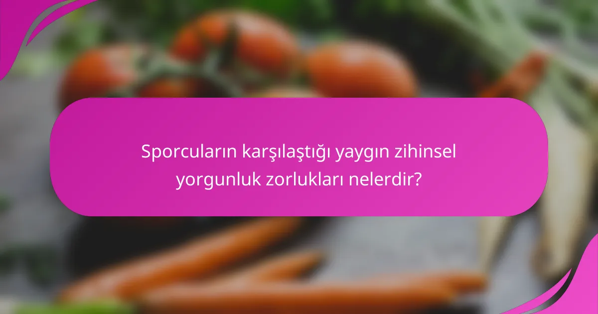 Sporcuların karşılaştığı yaygın zihinsel yorgunluk zorlukları nelerdir?