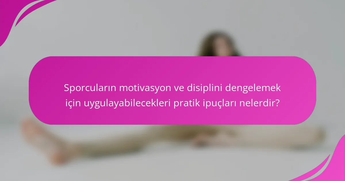Sporcuların motivasyon ve disiplini dengelemek için uygulayabilecekleri pratik ipuçları nelerdir?