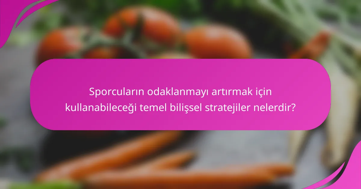 Sporcuların odaklanmayı artırmak için kullanabileceği temel bilişsel stratejiler nelerdir?