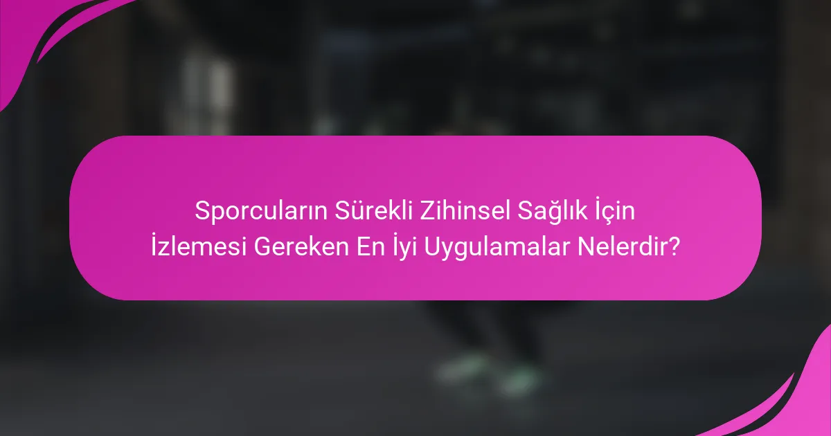 Sporcuların Sürekli Zihinsel Sağlık İçin İzlemesi Gereken En İyi Uygulamalar Nelerdir?