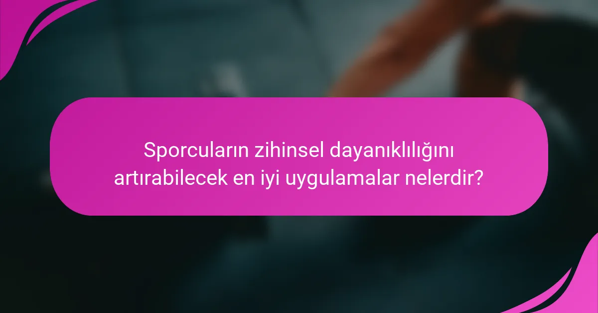 Sporcuların zihinsel dayanıklılığını artırabilecek en iyi uygulamalar nelerdir?