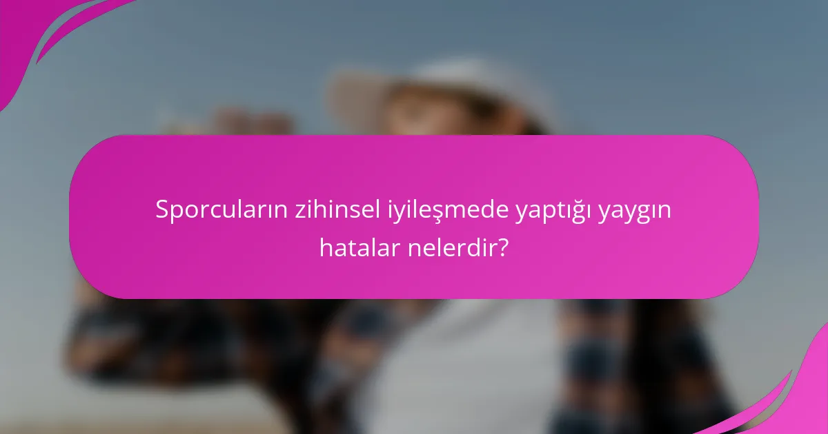 Sporcuların zihinsel iyileşmede yaptığı yaygın hatalar nelerdir?