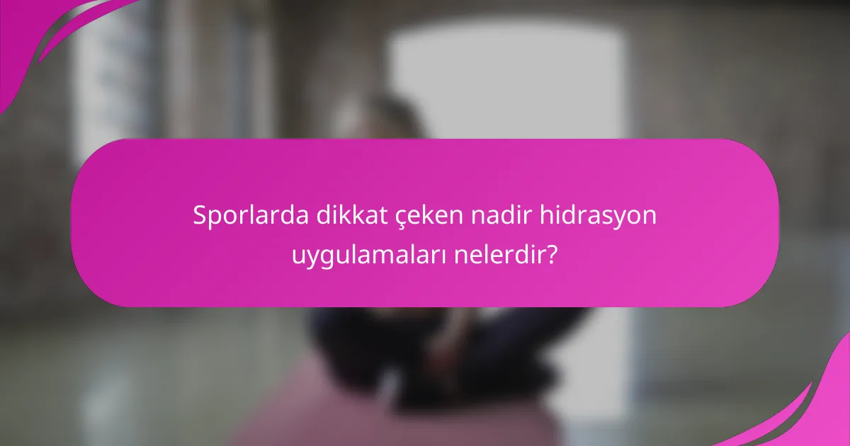 Sporlarda dikkat çeken nadir hidrasyon uygulamaları nelerdir?