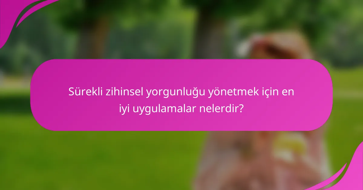 Sürekli zihinsel yorgunluğu yönetmek için en iyi uygulamalar nelerdir?