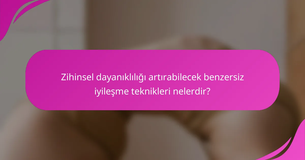 Zihinsel dayanıklılığı artırabilecek benzersiz iyileşme teknikleri nelerdir?