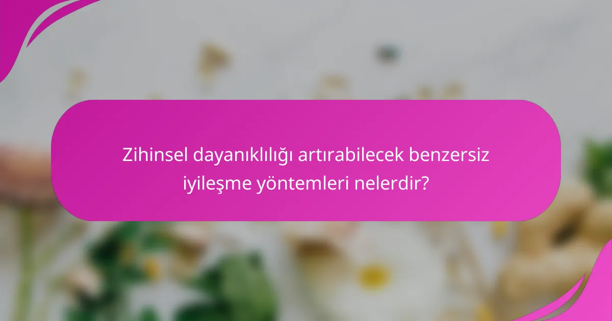 Zihinsel dayanıklılığı artırabilecek benzersiz iyileşme yöntemleri nelerdir?