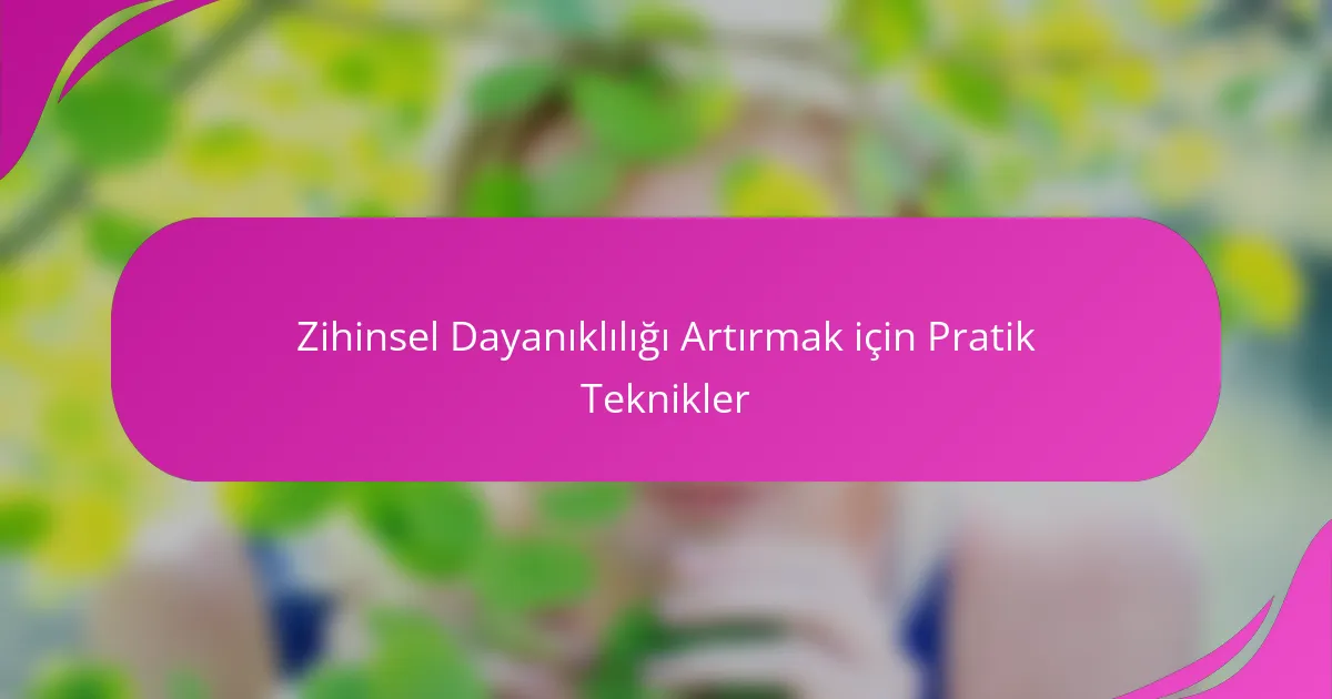 Zihinsel Dayanıklılığı Artırmak için Pratik Teknikler