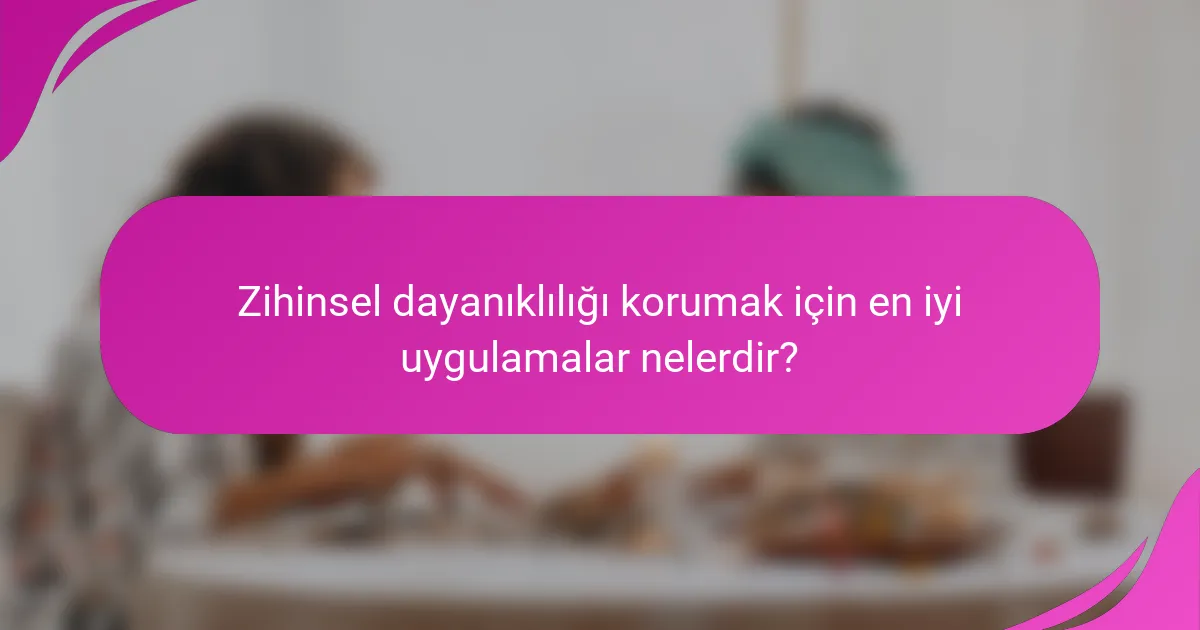Zihinsel dayanıklılığı korumak için en iyi uygulamalar nelerdir?