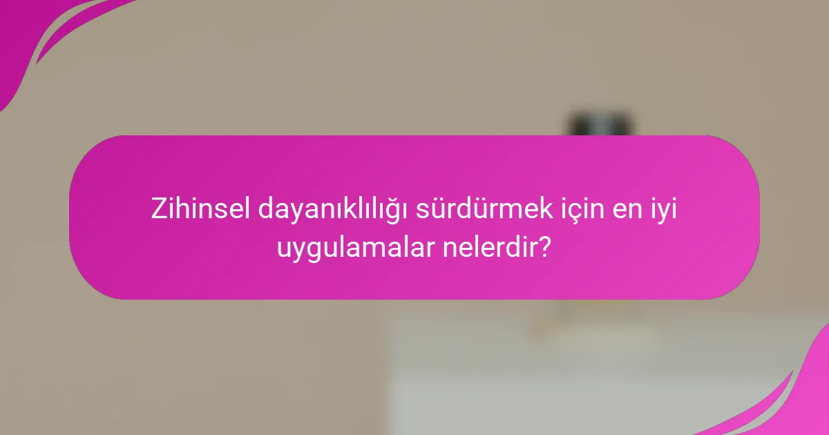 Zihinsel dayanıklılığı sürdürmek için en iyi uygulamalar nelerdir?