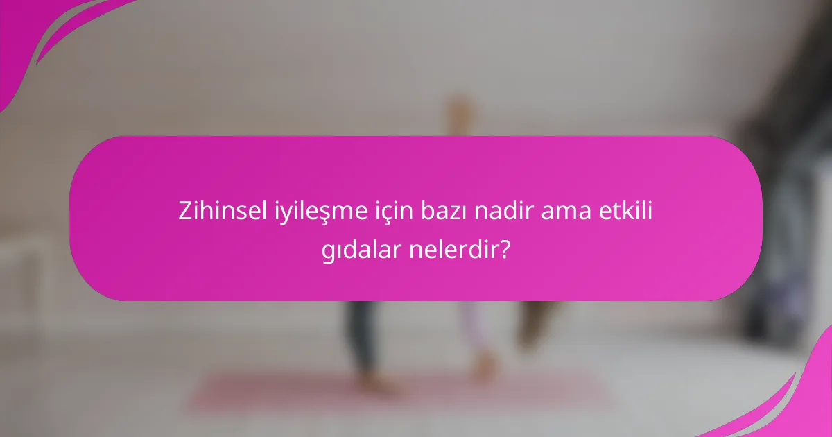 Zihinsel iyileşme için bazı nadir ama etkili gıdalar nelerdir?