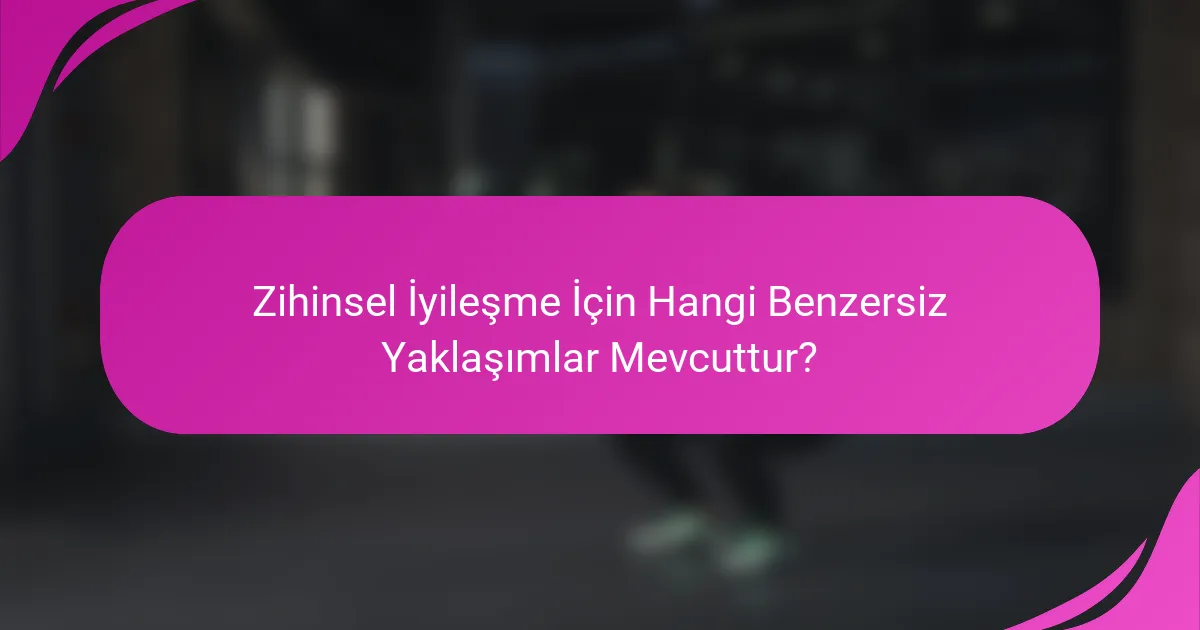 Zihinsel İyileşme İçin Hangi Benzersiz Yaklaşımlar Mevcuttur?