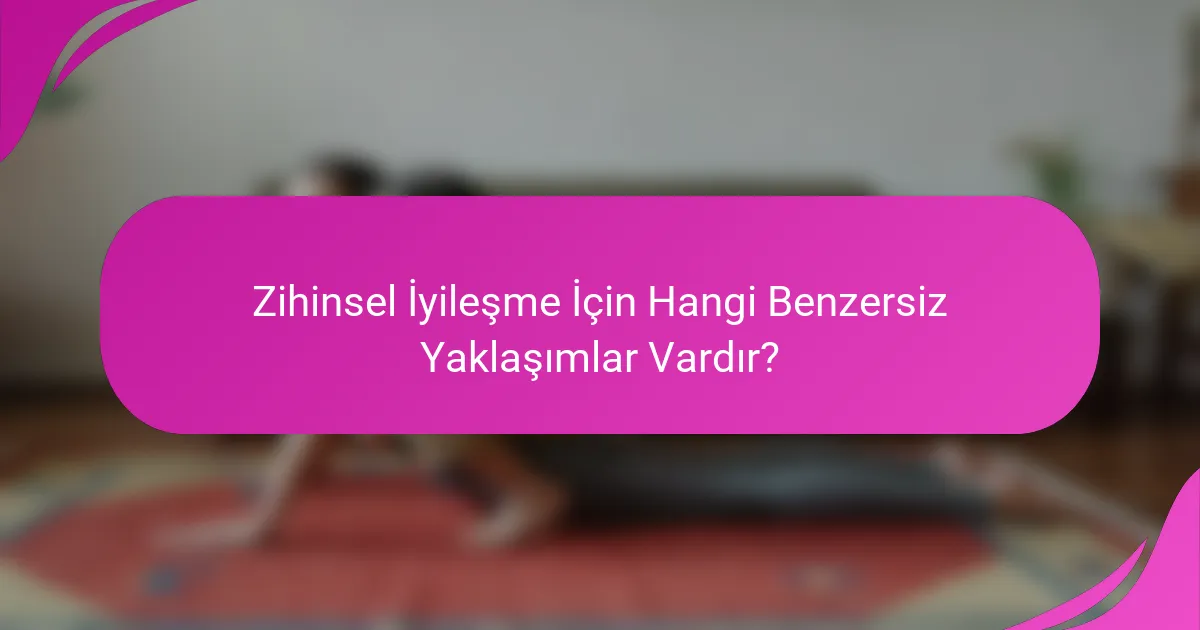 Zihinsel İyileşme İçin Hangi Benzersiz Yaklaşımlar Vardır?