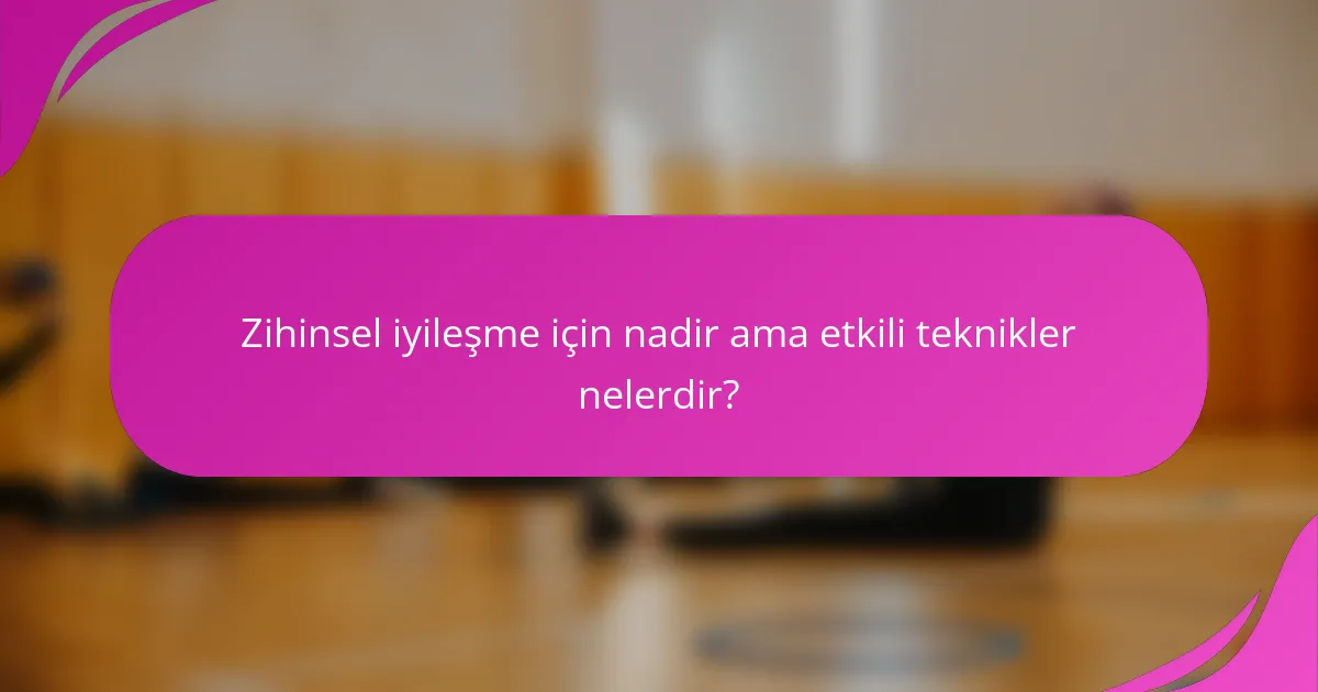 Zihinsel iyileşme için nadir ama etkili teknikler nelerdir?