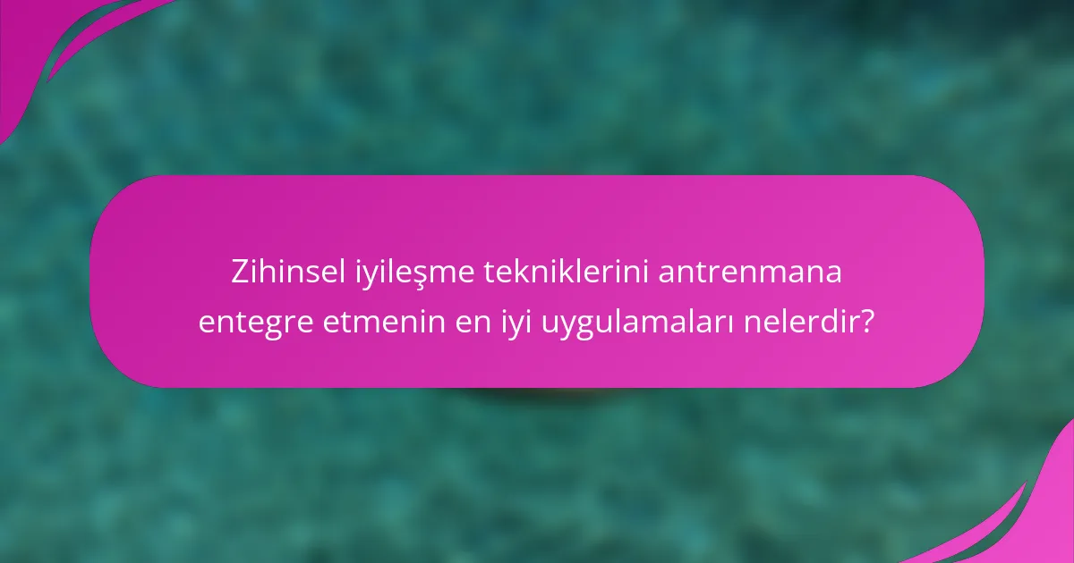 Zihinsel iyileşme tekniklerini antrenmana entegre etmenin en iyi uygulamaları nelerdir?