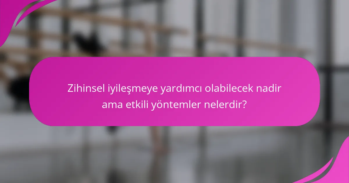 Zihinsel iyileşmeye yardımcı olabilecek nadir ama etkili yöntemler nelerdir?