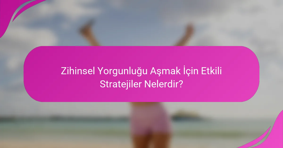 Zihinsel Yorgunluğu Aşmak için Etkili Stratejiler Nelerdir?