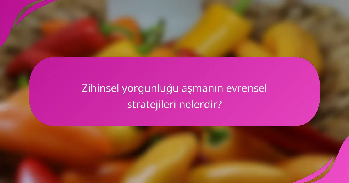 Zihinsel yorgunluğu aşmanın evrensel stratejileri nelerdir?
