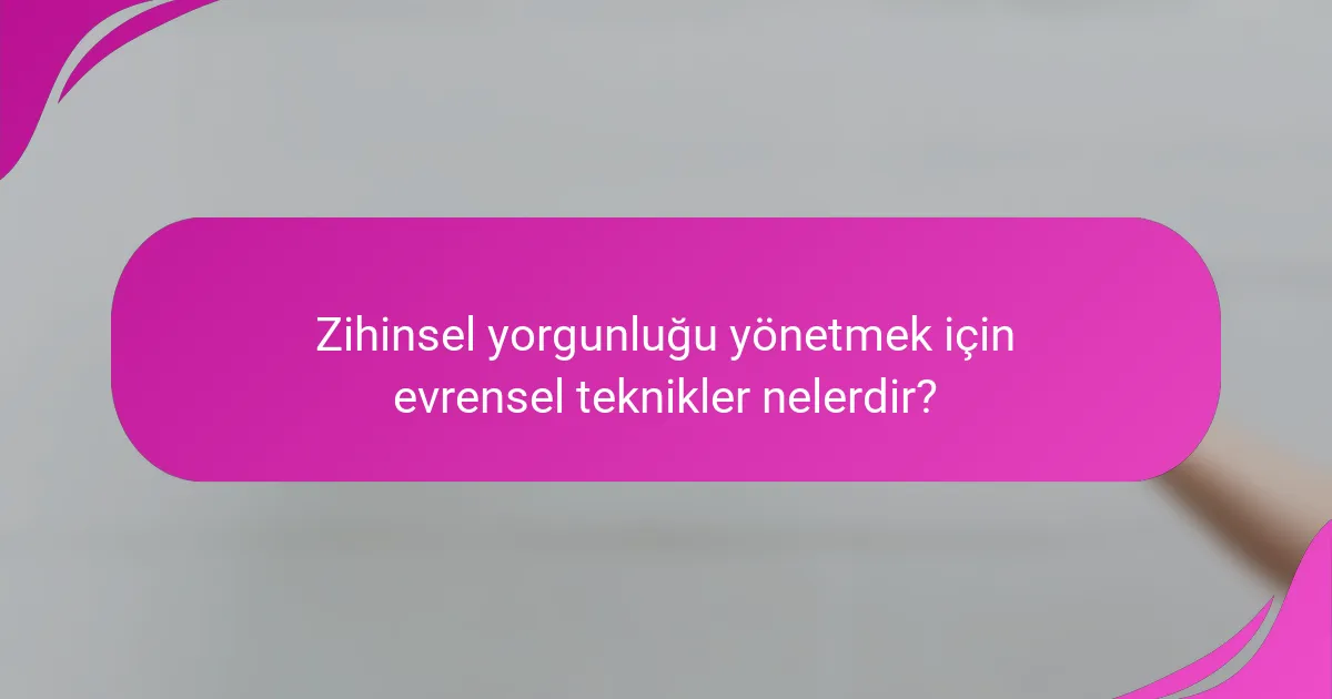 Zihinsel yorgunluğu yönetmek için evrensel teknikler nelerdir?