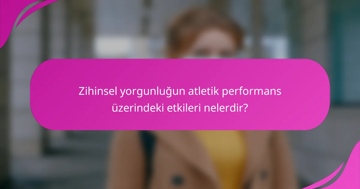 Zihinsel yorgunluğun atletik performans üzerindeki etkileri nelerdir?