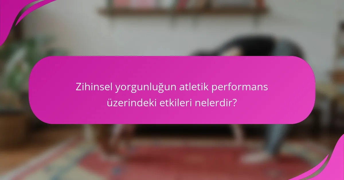 Zihinsel yorgunluğun atletik performans üzerindeki etkileri nelerdir?