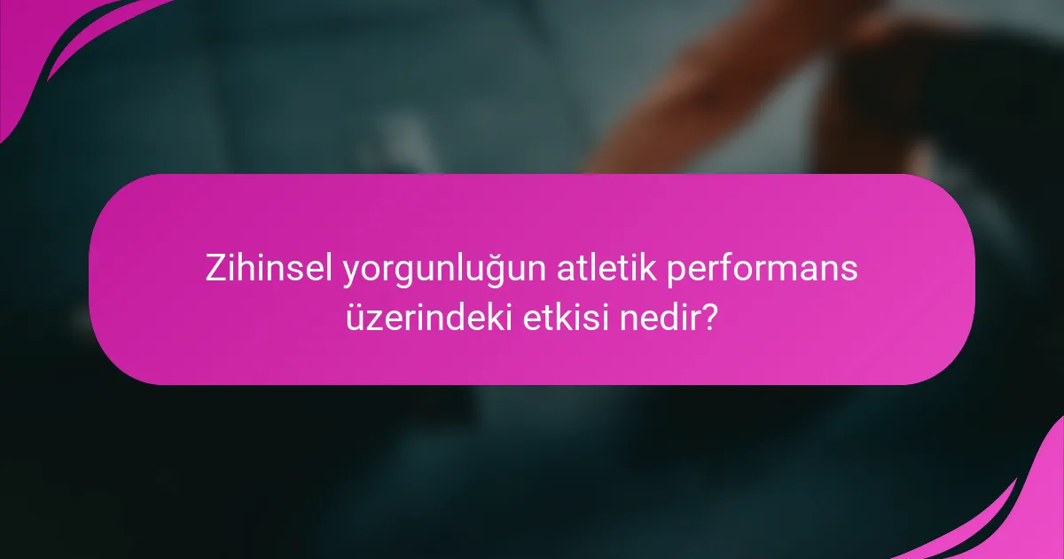 Zihinsel yorgunluğun atletik performans üzerindeki etkisi nedir?
