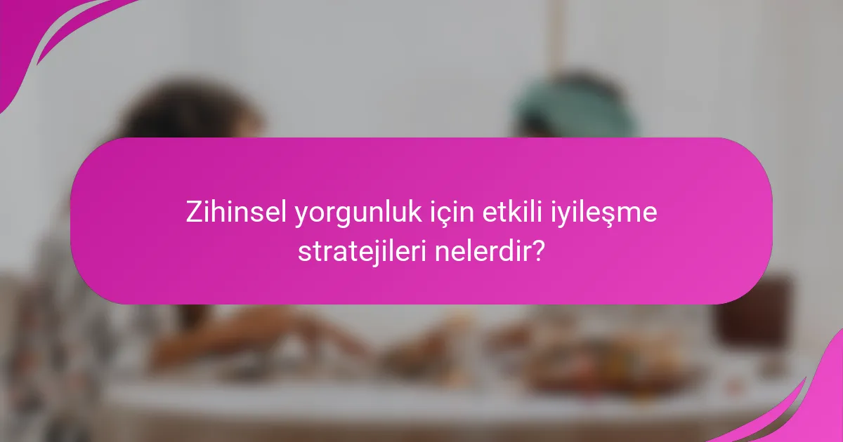 Zihinsel yorgunluk için etkili iyileşme stratejileri nelerdir?