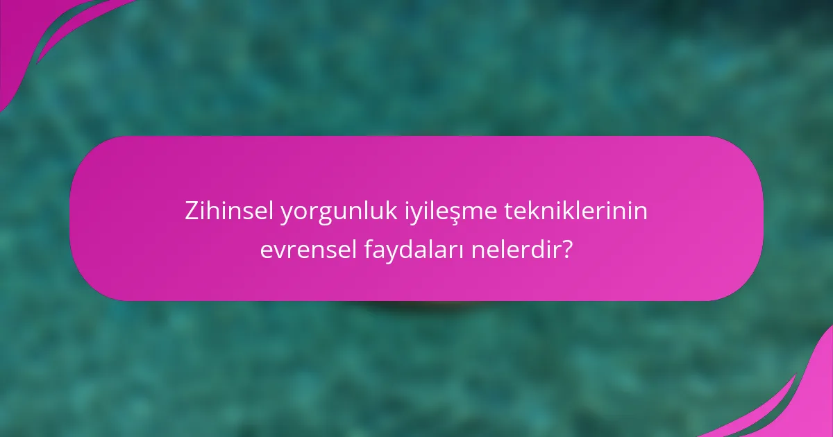 Zihinsel yorgunluk iyileşme tekniklerinin evrensel faydaları nelerdir?