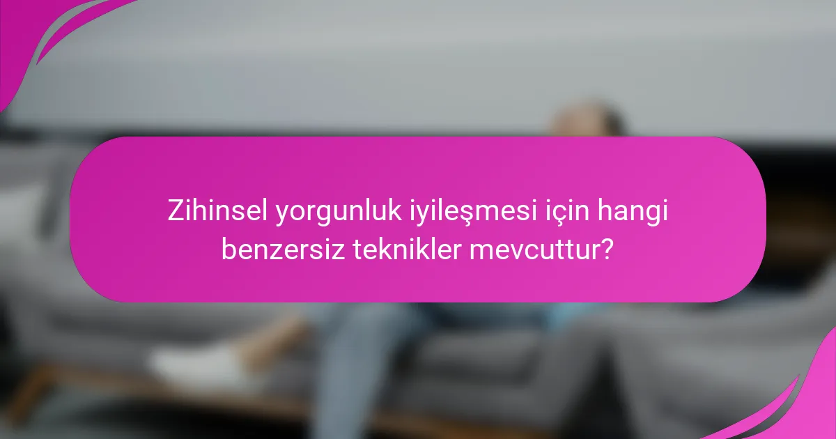 Zihinsel yorgunluk iyileşmesi için hangi benzersiz teknikler mevcuttur?